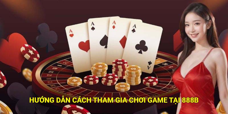 Hướng dẫn cách tham gia chơi game tại 888B